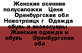 Женские осенние полусапожки › Цена ­ 1 100 - Оренбургская обл., Новотроицк г. Одежда, обувь и аксессуары » Женская одежда и обувь   . Оренбургская обл.